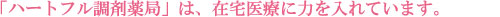 「ハートフル調剤薬局」は、在宅医療に力を入れています。